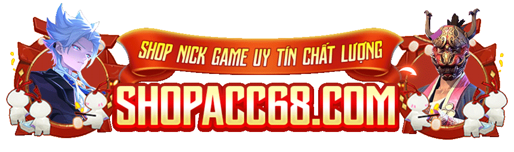 SHOPACC68.COM | SHOP ACC GAME ĐA DẠNG UY TÍN SỐ 1 VIỆT NAM